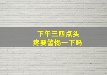 下午三四点头疼要警惕一下吗