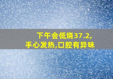 下午会低烧37.2,手心发热,口腔有异味