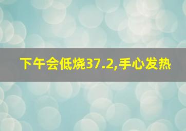 下午会低烧37.2,手心发热