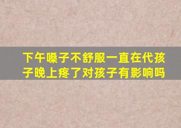 下午嗓子不舒服一直在代孩子晚上疼了对孩子有影响吗