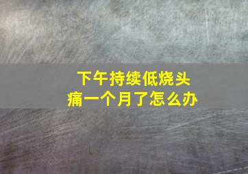 下午持续低烧头痛一个月了怎么办