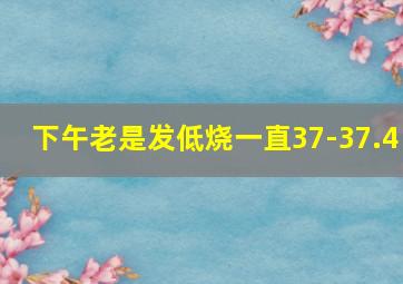 下午老是发低烧一直37-37.4