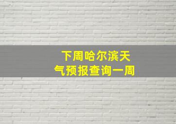 下周哈尔滨天气预报查询一周