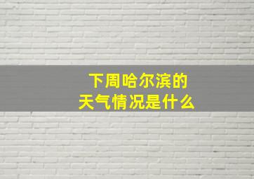 下周哈尔滨的天气情况是什么