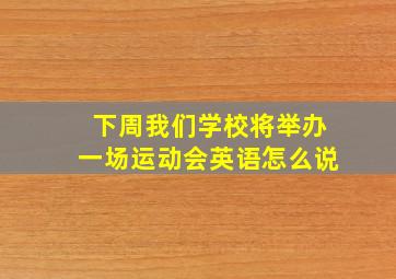 下周我们学校将举办一场运动会英语怎么说