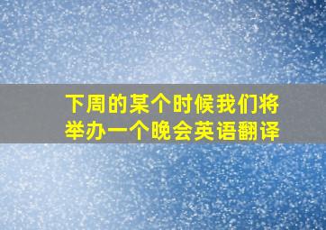 下周的某个时候我们将举办一个晚会英语翻译