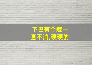 下巴有个痘一直不消,硬硬的