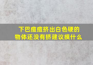 下巴痘痘挤出白色硬的物体还没有挤建议摸什么