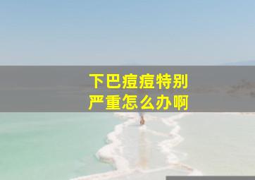 下巴痘痘特别严重怎么办啊