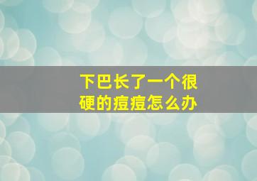 下巴长了一个很硬的痘痘怎么办