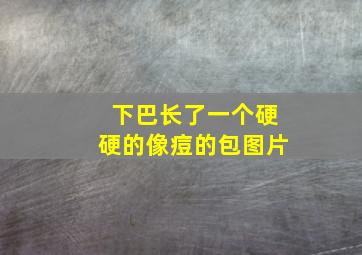 下巴长了一个硬硬的像痘的包图片