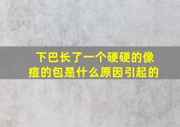 下巴长了一个硬硬的像痘的包是什么原因引起的