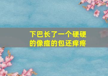 下巴长了一个硬硬的像痘的包还痒疼