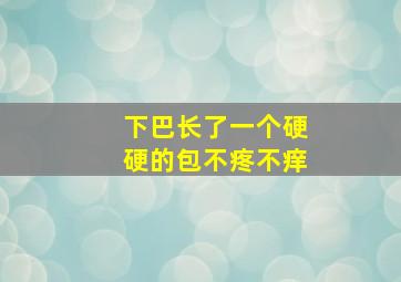 下巴长了一个硬硬的包不疼不痒