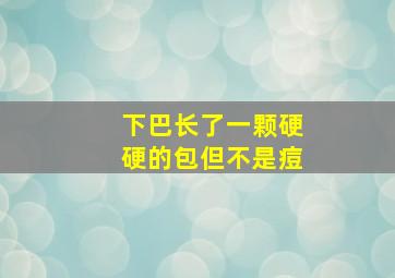 下巴长了一颗硬硬的包但不是痘