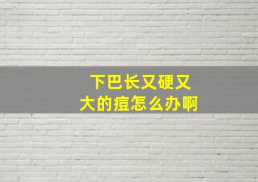 下巴长又硬又大的痘怎么办啊