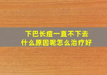 下巴长痘一直不下去什么原因呢怎么治疗好