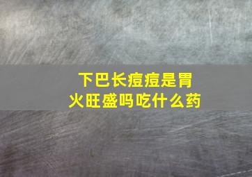 下巴长痘痘是胃火旺盛吗吃什么药