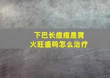 下巴长痘痘是胃火旺盛吗怎么治疗