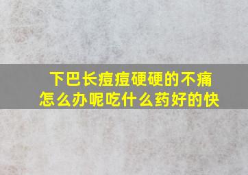 下巴长痘痘硬硬的不痛怎么办呢吃什么药好的快