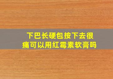 下巴长硬包按下去很痛可以用红霉素软膏吗