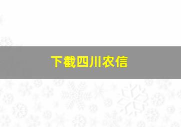 下截四川农信