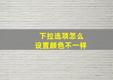 下拉选项怎么设置颜色不一样