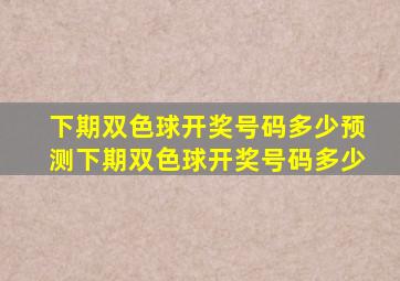 下期双色球开奖号码多少预测下期双色球开奖号码多少