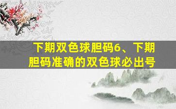 下期双色球胆码6、下期胆码准确的双色球必出号