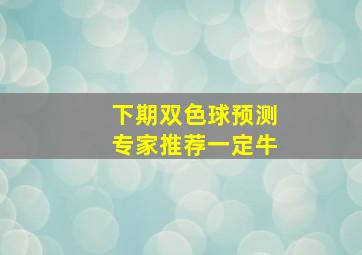 下期双色球预测专家推荐一定牛