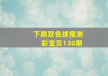 下期双色球预测彩宝贝130期