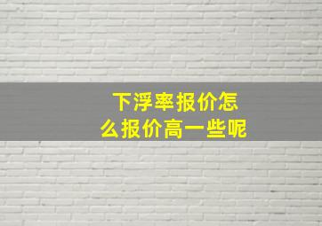 下浮率报价怎么报价高一些呢