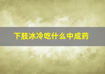 下肢冰冷吃什么中成药