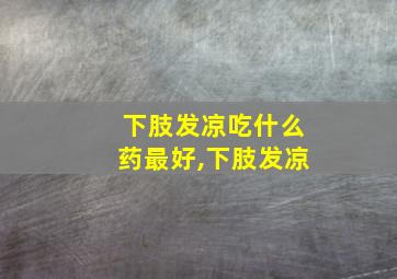 下肢发凉吃什么药最好,下肢发凉