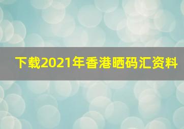 下载2021年香港晒码汇资料