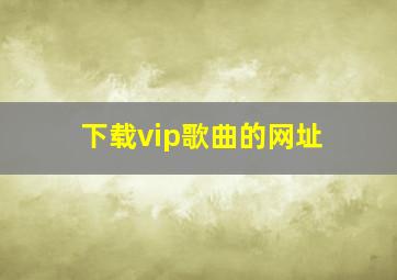 下载vip歌曲的网址