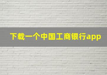 下载一个中国工商银行app