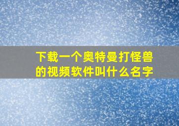 下载一个奥特曼打怪兽的视频软件叫什么名字