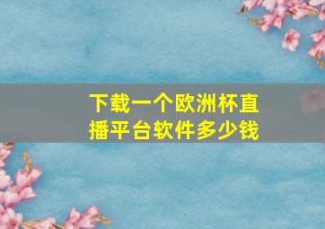 下载一个欧洲杯直播平台软件多少钱