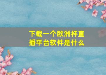 下载一个欧洲杯直播平台软件是什么