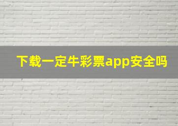 下载一定牛彩票app安全吗