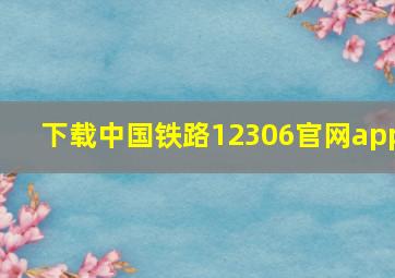 下载中国铁路12306官网app