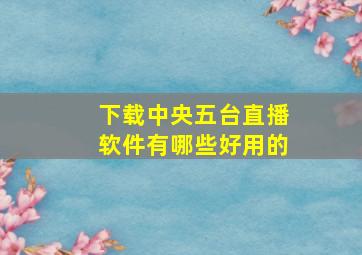 下载中央五台直播软件有哪些好用的