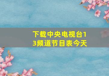 下载中央电视台13频道节目表今天