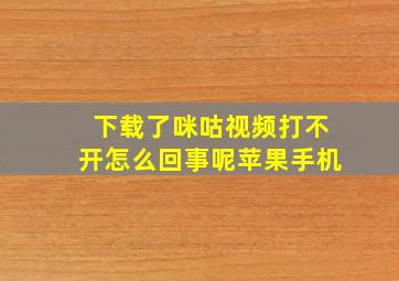 下载了咪咕视频打不开怎么回事呢苹果手机