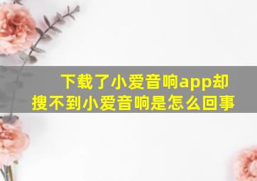 下载了小爱音响app却搜不到小爱音响是怎么回事