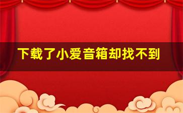 下载了小爱音箱却找不到