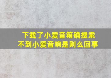 下载了小爱音箱确搜索不到小爱音响是则么回事