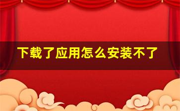 下载了应用怎么安装不了