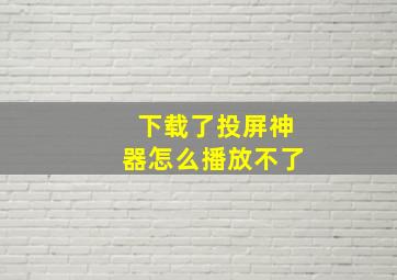 下载了投屏神器怎么播放不了